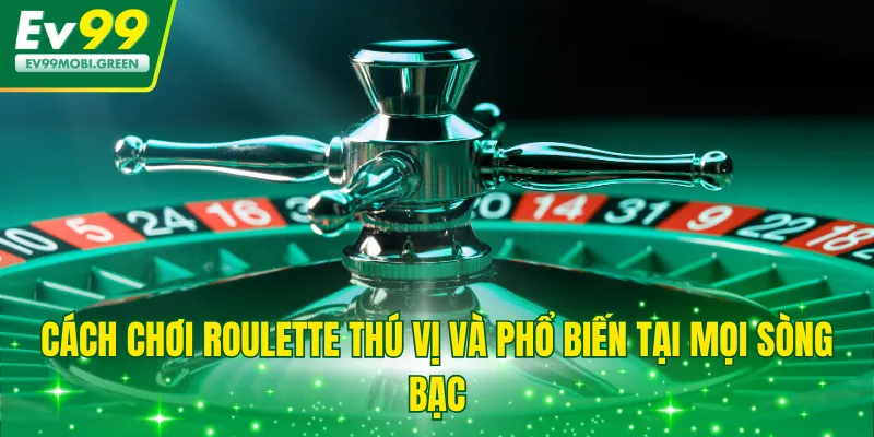 Cách chơi Roulette thú vị và phổ biến tại mọi sòng bạc