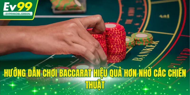 Hướng dẫn chơi Baccarat hiệu quả hơn nhờ các chiến thuật