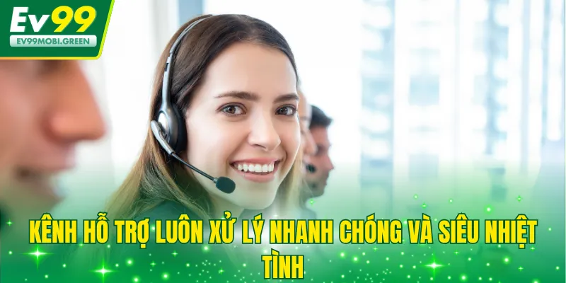 Kênh hỗ trợ luôn xử lý nhanh chóng và siêu nhiệt tình
