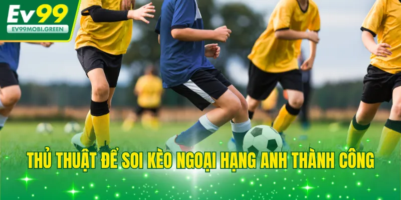 Thủ thuật để soi kèo ngoại hạng Anh thành công